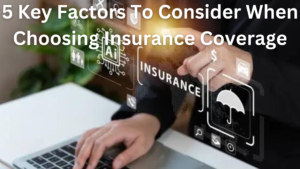 5 Key Factors To Consider When Choosing Insurance Coverage